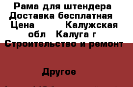 Рама для штендера. Доставка бесплатная › Цена ­ 800 - Калужская обл., Калуга г. Строительство и ремонт » Другое   